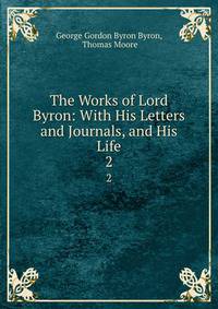 The Works of Lord Byron: With His Letters and Journals, and His Life. 2