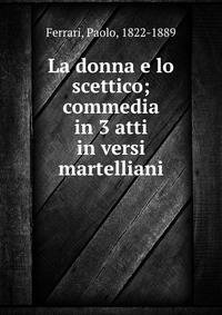 La donna e lo scettico; commedia in 3 atti in versi martelliani