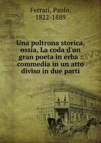 Una poltrona storica, ossia, La coda d'un gran poeta in erba : commedia in un atto diviso in due parti