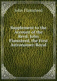 Supplement to the Account of the Revd. John Flamsteed, the First Astronomer-Royal.