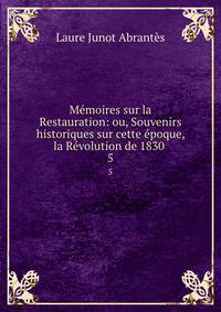 Memoires sur la Restauration: ou, Souvenirs historiques sur cette epoque, la Revolution de 1830 .