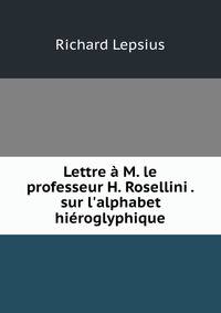 Lettre ? M. le professeur H. Rosellini . sur l'alphabet hi?roglyphique