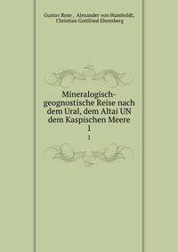 Mineralogisch-geognostische Reise nach dem Ural, dem Altai UN dem Kaspischen Meere. 1