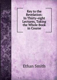 Key to the Revelation: In Thirty-eight Lectures, Taking the Whole Book in Course
