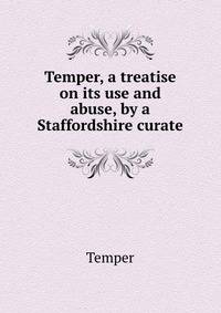 Temper, a treatise on its use and abuse, by a Staffordshire curate