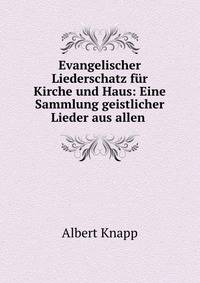 Evangelischer Liederschatz fur Kirche und Haus: Eine Sammlung geistlicher Lieder aus allen .