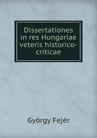 Dissertationes in res Hungariae veteris historico-criticae