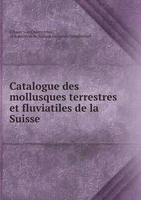 Catalogue des mollusques terrestres et fluviatiles de la Suisse