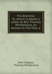 The Bramble: To which is Added a Letter to Rev. Thomas Whittemore, an Answer to The Hoe, a .