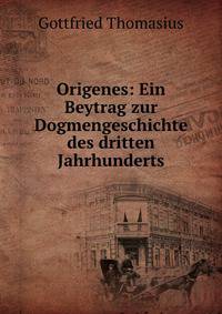 Origenes: Ein Beytrag zur Dogmengeschichte des dritten Jahrhunderts