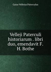 Velleji Paterculi historiarum . libri duo, emendavit F.H. Bothe
