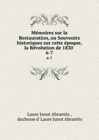 Mmoires sur la Restauration, ou Souvenirs historiques sur cette poque, la Rvolution de 1830 .. 6-7