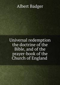 Universal redemption the doctrine of the Bible, and of the prayer-book of the Church of England .