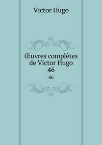 uvres compltes de Victor Hugo. 46