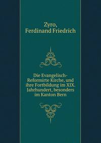 Die Evangelisch-Reformirte Kirche, und ihre Fortbildung im XIX. Jahrhundert, besonders im Kanton Bern