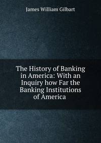 The History of Banking in America: With an Inquiry how Far the Banking Institutions of America .