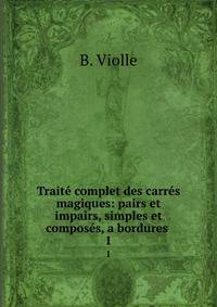 Traite complet des carres magiques: pairs et impairs, simples et composes, a bordures .