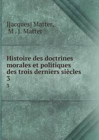 Histoire des doctrines morales et politiques des trois derniers sicles. 3