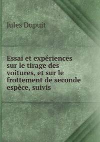 Essai et experiences sur le tirage des voitures, et sur le frottement de seconde espece, suivis .