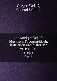 Die Markgrafschaft Maehren: Topographisch, statistisch und historisch geschildert. 2, pt. 2
