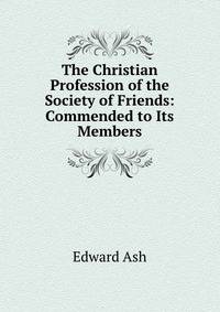 The Christian Profession of the Society of Friends: Commended to Its Members