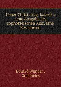 Ueber Christ. Aug. Lobeck's neue Ausgabe des sophokleischen Aias. Eine Rescension
