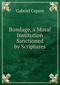 Bondage, a Moral Institution Sanctioned by Scriptures