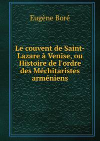 Le couvent de Saint-Lazare ? Venise, ou Histoire de l'ordre des M?chitaristes arm?niens