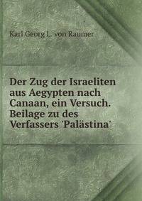 Der Zug der Israeliten aus Aegypten nach Canaan, ein Versuch. Beilage zu des Verfassers 'Pal?stina'.