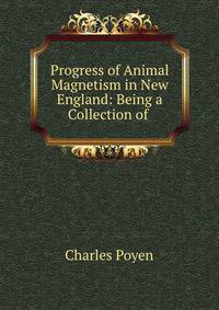 Progress of Animal Magnetism in New England: Being a Collection of .
