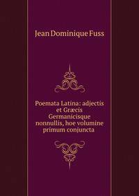 Poemata Latina: adjectis et Gr?cis Germanicisque nonnullis, hoe volumine primum conjuncta .