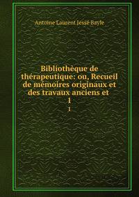 Bibliotheque de therapeutique: ou, Recueil de memoires originaux et des travaux anciens et .