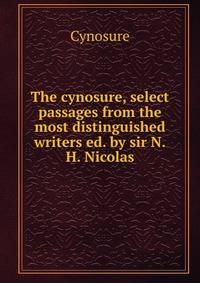 The cynosure, select passages from the most distinguished writers ed. by sir N.H. Nicolas.