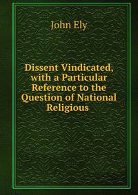 Dissent Vindicated, with a Particular Reference to the Question of National Religious .