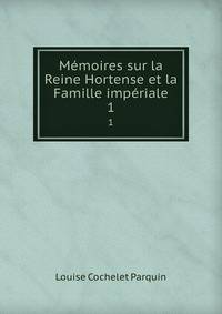 Mmoires sur la Reine Hortense et la Famille impriale. 1