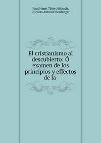 El cristianismo al descubierto: O examen de los principios y effectos de la .