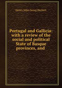 Portugal and Gallicia: with a review of the social and political State of Basque provinces, and .
