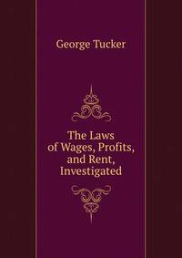 The Laws of Wages, Profits, and Rent, Investigated