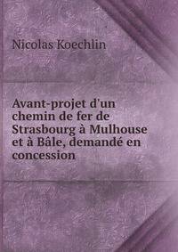 Avant-projet d'un chemin de fer de Strasbourg ? Mulhouse et ? B?le, demand? en concession
