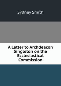 A Letter to Archdeacon Singleton on the Ecclesiastical Commission
