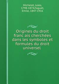 Origines du droit franc?ais cherche?es dans les symboles et formules du droit universel