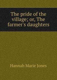 The pride of the village; or, The farmer's daughters