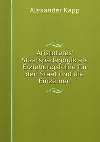 Aristoteles' Staatsp?dagogik als Erziehungslehre f?r den Staat und die Einzelnen