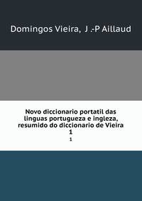 Novo diccionario portatil das linguas portugueza e ingleza, resumido do diccionario de Vieira. 1