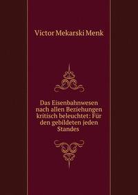 Das Eisenbahnwesen nach allen Beziehungen kritisch beleuchtet: Fur den gebildeten jeden Standes .
