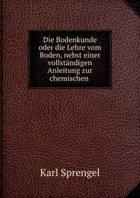 Die Bodenkunde oder die Lehre vom Boden, nebst einer vollstandigen Anleitung zur chemischen .