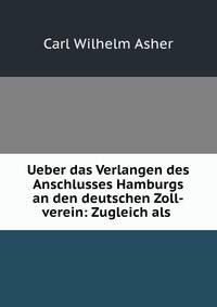 Ueber das Verlangen des Anschlusses Hamburgs an den deutschen Zoll-verein: Zugleich als .