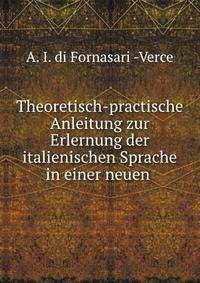 Theoretisch-practische Anleitung zur Erlernung der italienischen Sprache in einer neuen .