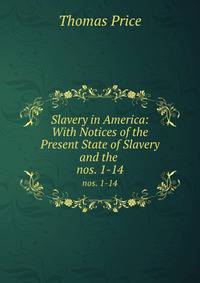 Slavery in America: With Notices of the Present State of Slavery and the .. nos. 1-14