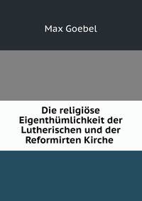 Die religiose Eigenthumlichkeit der Lutherischen und der Reformirten Kirche .